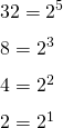  32 = 2^5\\ 8 = 2^3\\ 4 = 2^2\\ 2 = 2^1\\ 