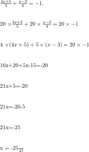  \frac{4x+5}{5}+\frac{x-3}{4}=-1. \\ 20 \times \frac{4x+5}{5}+20 \times \frac{x-3}{4}=20 \times-1\\ 4 \times {(4x+5)}+5 \times {(x-3)}=20 \times-1\\ 16x+20+5x-15=-20\\ 21x+5=-20\\ 21x=-20-5\\ 21x=-25\\ x = -\frac{25}{21} 
