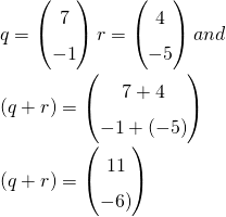  q=\left(\begin{matrix}7\\-1\\\end{matrix}\right) r=\left(\begin{matrix}4\\-5\\\end{matrix}\right)and\ \\ (q + r ) = \left(\begin{matrix}7+4\\-1+(-5)\\\end{matrix}\right) \\ (q + r ) = \left(\begin{matrix}11\\-6)\\\end{matrix}\right) 
