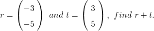 r=\left(\begin{matrix}-3\\-5\\\end{matrix}\ \right)\ and\ t=\left(\ \begin{matrix}3\\5\\\end{matrix}\ \right),\ find\ r+t. 